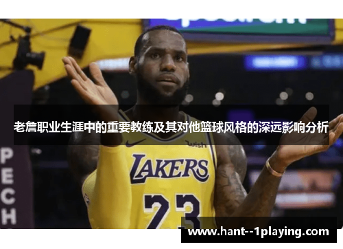 老詹职业生涯中的重要教练及其对他篮球风格的深远影响分析