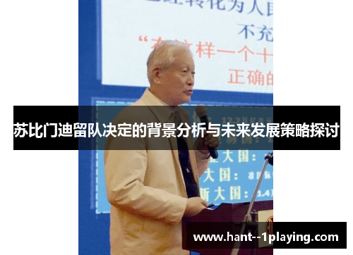 苏比门迪留队决定的背景分析与未来发展策略探讨 苏比门迪留队决定的背景分析与未来发展策略探讨