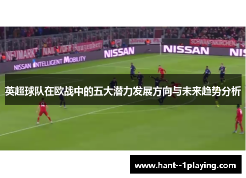 英超球队在欧战中的五大潜力发展方向与未来趋势分析