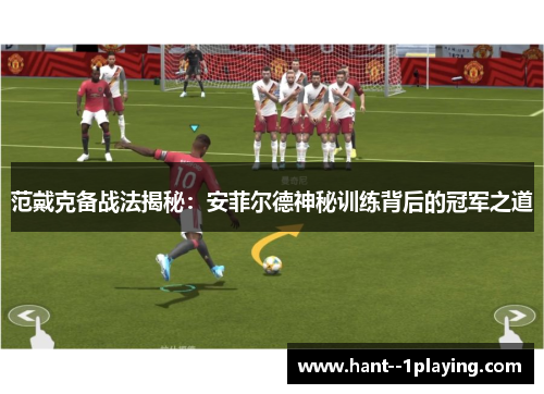 范戴克备战法揭秘:安菲尔德神秘训练背后的冠军之道 范戴克备战法揭秘:安菲尔德神秘训练背后的冠军之道