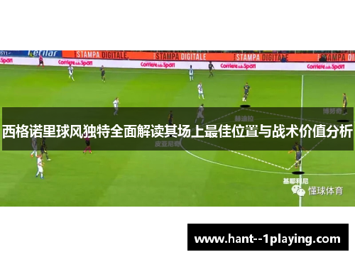 西格诺里球风独特全面解读其场上最佳位置与战术价值分析