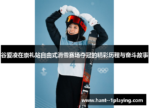 谷爱凌在崇礼站自由式滑雪赛场夺冠的精彩历程与奋斗故事 谷爱凌在崇礼站自由式滑雪赛场夺冠的精彩历程与奋斗故事