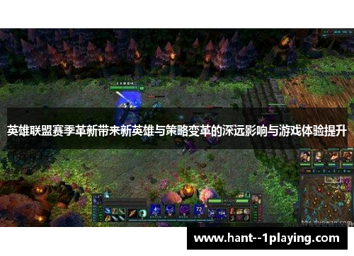 英雄联盟赛季革新带来新英雄与策略变革的深远影响与游戏体验提升 英雄联盟赛季革新带来新英雄与策略变革的深远影响与游戏体验提升