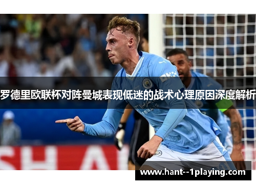 罗德里欧联杯对阵曼城表现低迷的战术心理原因深度解析