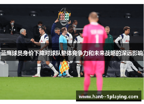 蓝鹰球员身价下降对球队整体竞争力和未来战略的深远影响