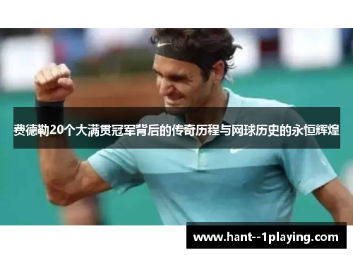 费德勒20个大满贯冠军背后的传奇历程与网球历史的永恒辉煌