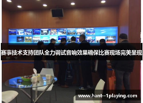 赛事技术支持团队全力调试音响效果确保比赛现场完美呈现