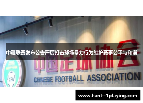 中超联赛发布公告严厉打击球场暴力行为维护赛事公平与和谐