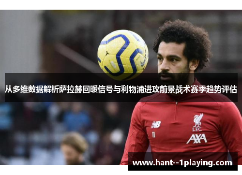 从多维数据解析萨拉赫回暖信号与利物浦进攻前景战术赛季趋势评估