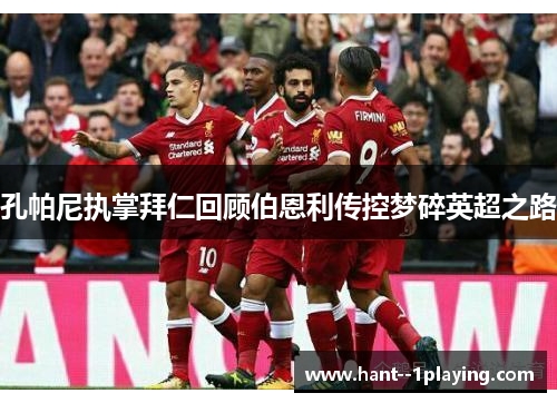 孔帕尼执掌拜仁回顾伯恩利传控梦碎英超之路