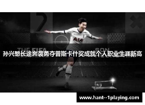 孙兴慜长途奔袭勇夺普斯卡什奖成就个人职业生涯新高