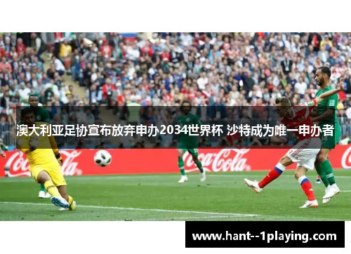 澳大利亚足协宣布放弃申办2034世界杯 沙特成为唯一申办者