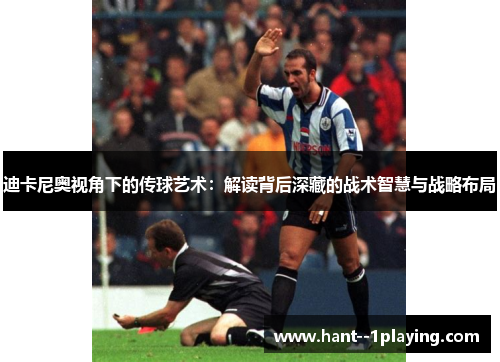 迪卡尼奥视角下的传球艺术：解读背后深藏的战术智慧与战略布局