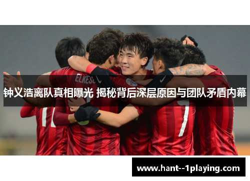 钟义浩离队真相曝光 揭秘背后深层原因与团队矛盾内幕