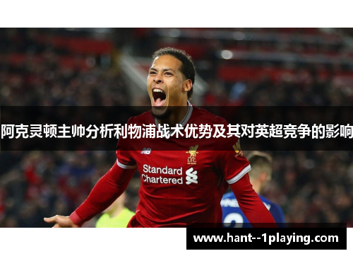 阿克灵顿主帅分析利物浦战术优势及其对英超竞争的影响