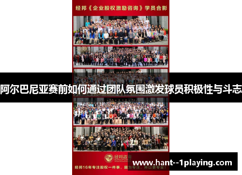 阿尔巴尼亚赛前如何通过团队氛围激发球员积极性与斗志
