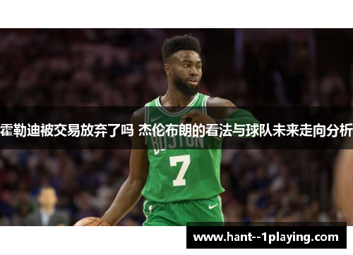霍勒迪被交易放弃了吗 杰伦布朗的看法与球队未来走向分析