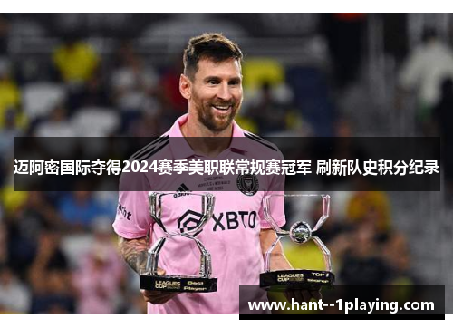 迈阿密国际夺得2024赛季美职联常规赛冠军 刷新队史积分纪录 迈阿密国际夺得2024赛季美职联常规赛冠军 刷新队史积分纪录