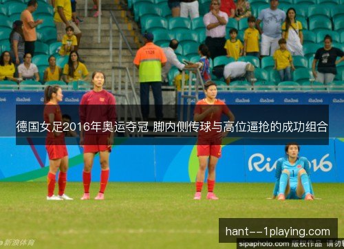 德国女足2016年奥运夺冠 脚内侧传球与高位逼抢的成功组合