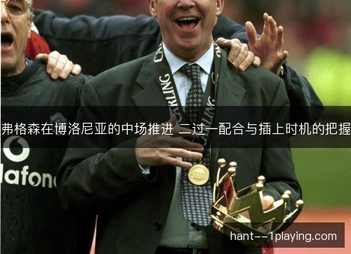 弗格森在博洛尼亚的中场推进 二过一配合与插上时机的把握